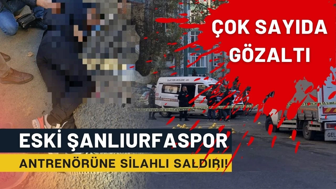 Eski Şanlıurfaspor Antrenörüne Silahlı Saldırı: 13 Gözaltı