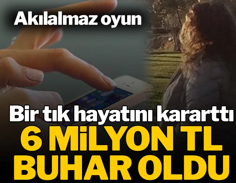 Akılalmaz oyun! Bir tıkla 6 milyon lira buhar oldu