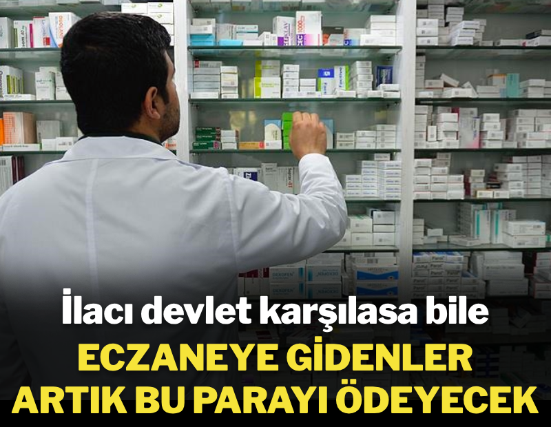 İlacı devlet karşılasa bile eczaneye giden artık bu parayı ödeyecek