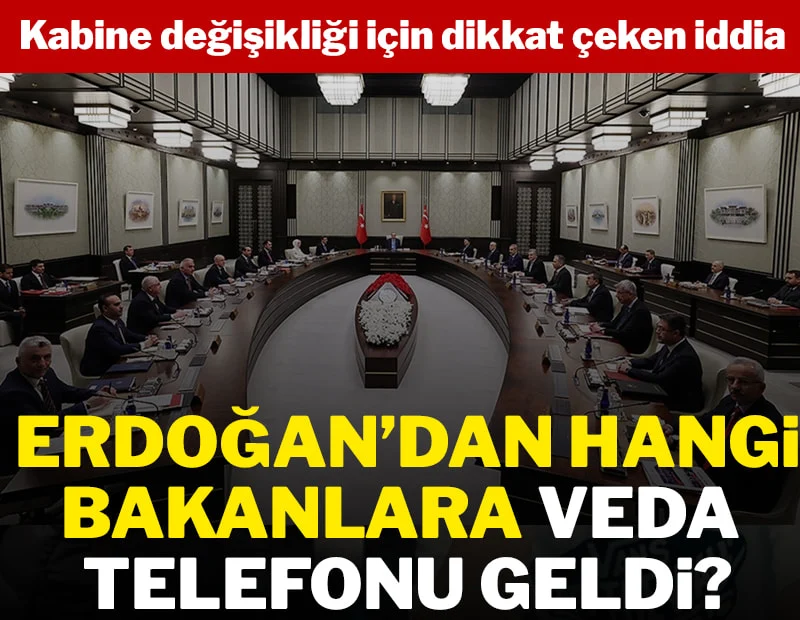 Kabine değişikliği için dikkat çeken iddia! Erdoğan hangi bakanları arayarak veda etti?